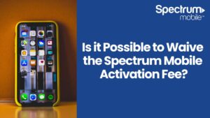 Is it Possible to Waive the Spectrum Mobile Activation Fee?